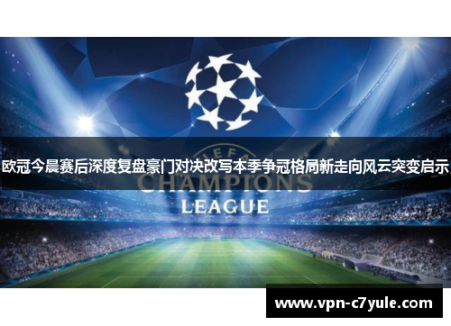 欧冠今晨赛后深度复盘豪门对决改写本季争冠格局新走向风云突变启示