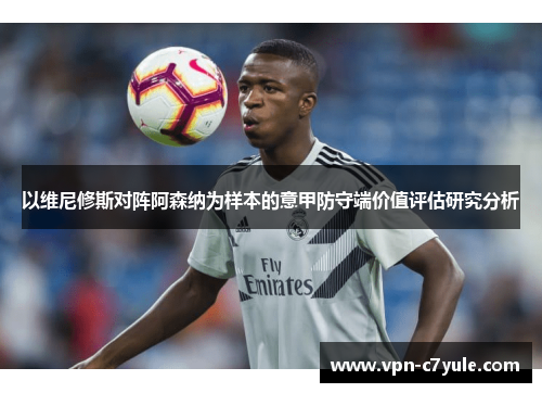 以维尼修斯对阵阿森纳为样本的意甲防守端价值评估研究分析
