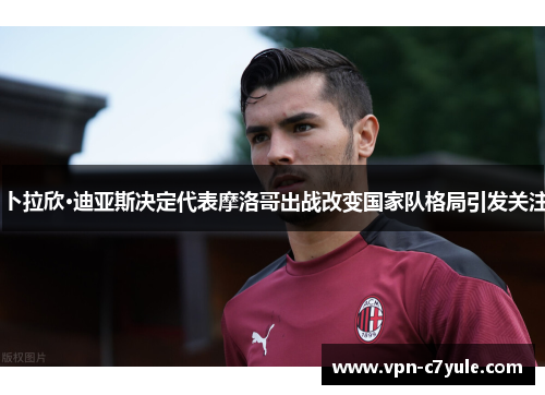 卜拉欣·迪亚斯决定代表摩洛哥出战改变国家队格局引发关注