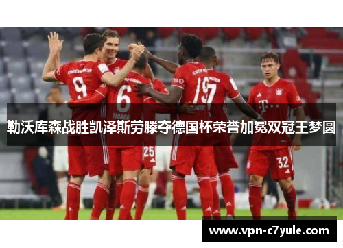 勒沃库森战胜凯泽斯劳滕夺德国杯荣誉加冕双冠王梦圆