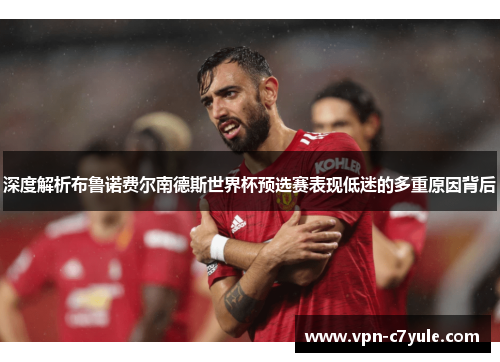 深度解析布鲁诺费尔南德斯世界杯预选赛表现低迷的多重原因背后