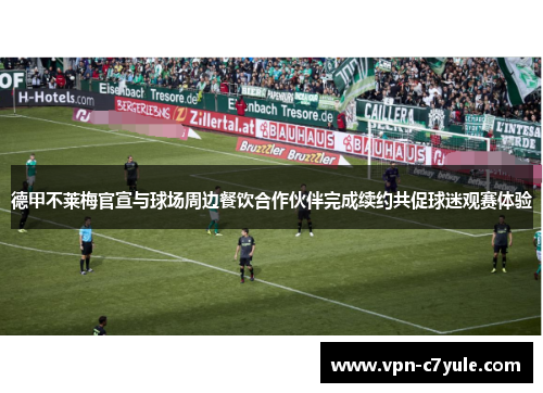 德甲不莱梅官宣与球场周边餐饮合作伙伴完成续约共促球迷观赛体验 德甲不莱梅官宣与球场周边餐饮合作伙伴完成续约共促球迷观赛体验