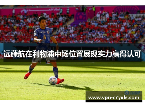 远藤航在利物浦中场位置展现实力赢得认可