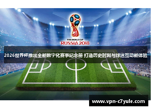 2026世界杯推出全新数字化赛事纪念册 打造历史时刻与球迷互动新体验