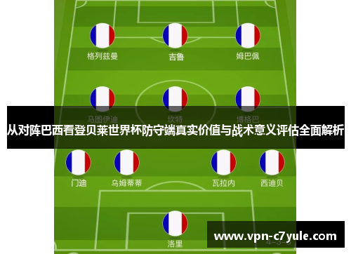 从对阵巴西看登贝莱世界杯防守端真实价值与战术意义评估全面解析 从对阵巴西看登贝莱世界杯防守端真实价值与战术意义评估全面解析