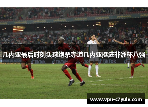 几内亚最后时刻头球绝杀赤道几内亚挺进非洲杯八强