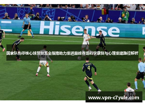 国家队伤停核心球员复苏全指南助力重返巅峰赛场科学康复与心理重建路径解析 国家队伤停核心球员复苏全指南助力重返巅峰赛场科学康复与心理重建路径解析