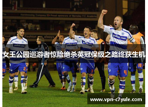 女王公园巡游者惊险绝杀英冠保级之路终获生机 女王公园巡游者惊险绝杀英冠保级之路终获生机