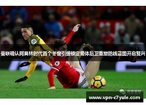 曼联确认阿莫林时代首个冬窗引援锁定葡体后卫重塑防线蓝图开启复兴