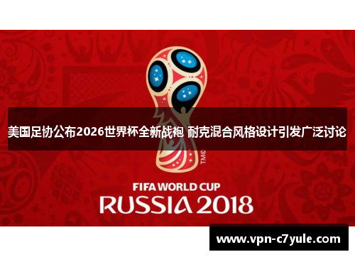 美国足协公布2026世界杯全新战袍 耐克混合风格设计引发广泛讨论