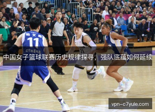 中国女子篮球联赛历史规律探寻，强队底蕴如何延续