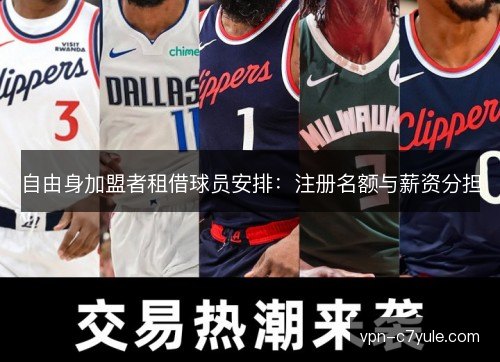 自由身加盟者租借球员安排：注册名额与薪资分担