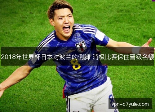 2018年世界杯日本对波兰的倒脚 消极比赛保住晋级名额